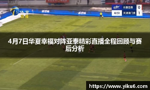4月7日华夏幸福对阵亚泰精彩直播全程回顾与赛后分析