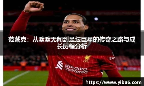 范戴克：从默默无闻到足坛巨星的传奇之路与成长历程分析
